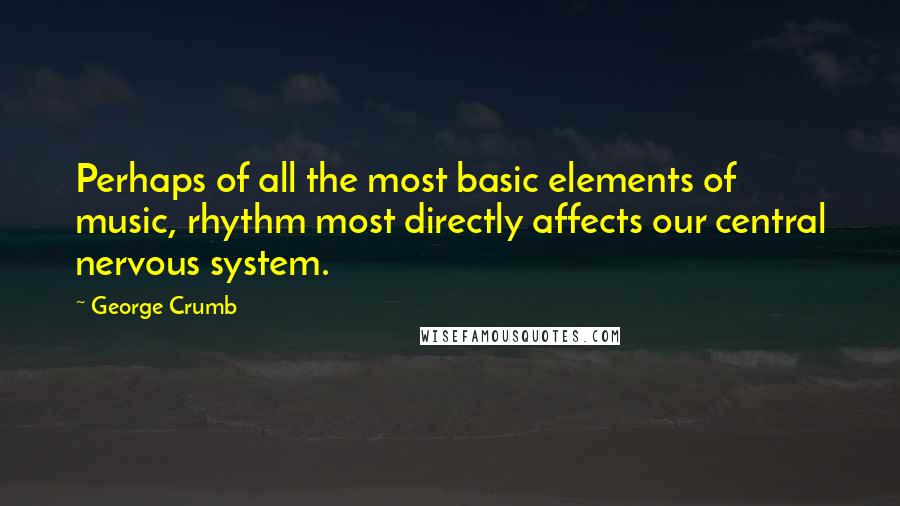 George Crumb Quotes: Perhaps of all the most basic elements of music, rhythm most directly affects our central nervous system.