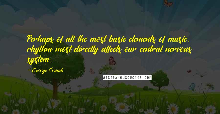 George Crumb Quotes: Perhaps of all the most basic elements of music, rhythm most directly affects our central nervous system.