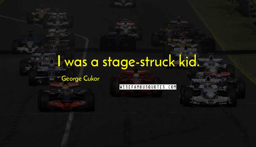 George Cukor Quotes: I was a stage-struck kid.