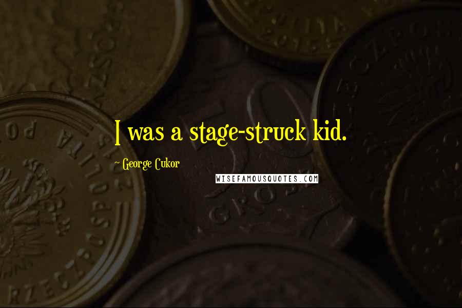 George Cukor Quotes: I was a stage-struck kid.