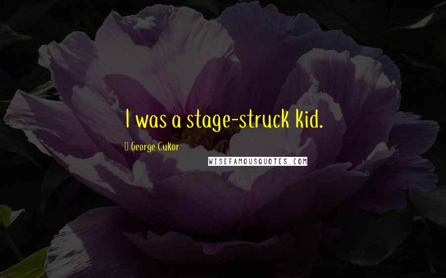 George Cukor Quotes: I was a stage-struck kid.