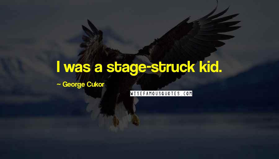 George Cukor Quotes: I was a stage-struck kid.