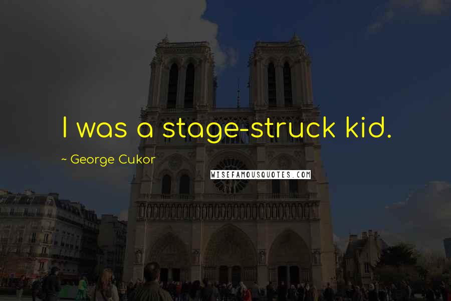 George Cukor Quotes: I was a stage-struck kid.