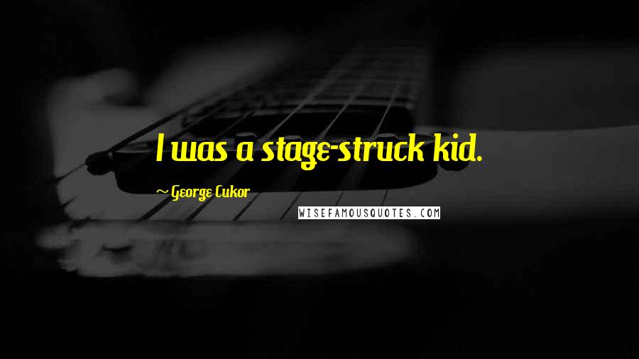 George Cukor Quotes: I was a stage-struck kid.