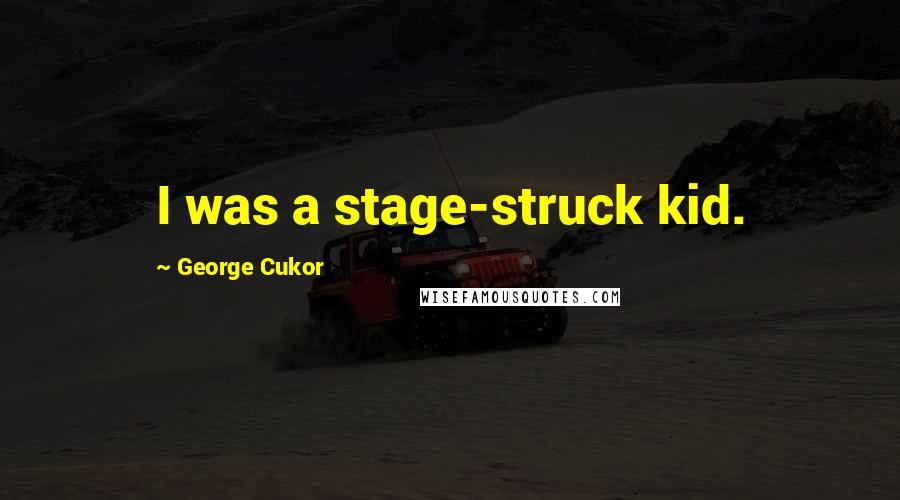 George Cukor Quotes: I was a stage-struck kid.