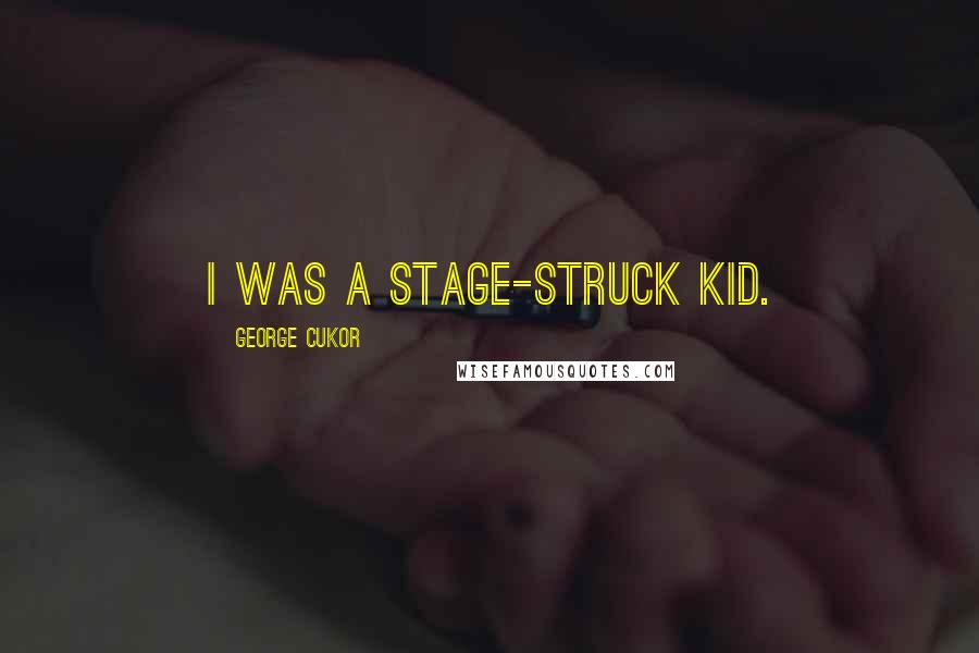 George Cukor Quotes: I was a stage-struck kid.