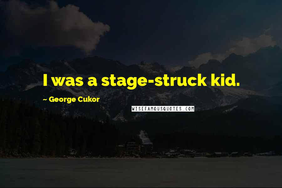 George Cukor Quotes: I was a stage-struck kid.