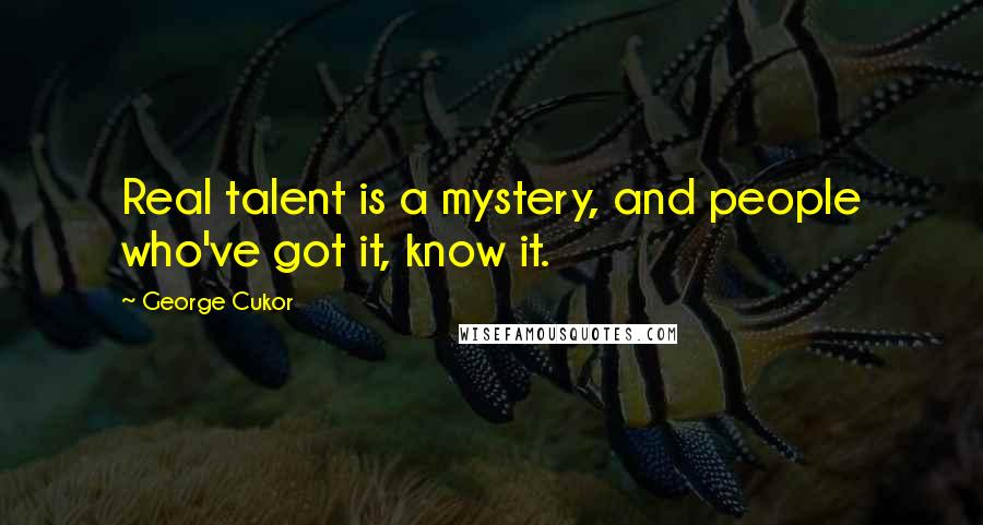 George Cukor Quotes: Real talent is a mystery, and people who've got it, know it.