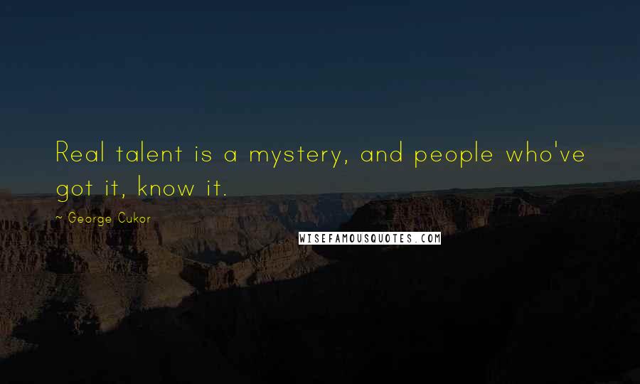 George Cukor Quotes: Real talent is a mystery, and people who've got it, know it.