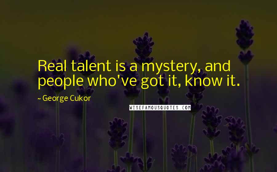 George Cukor Quotes: Real talent is a mystery, and people who've got it, know it.