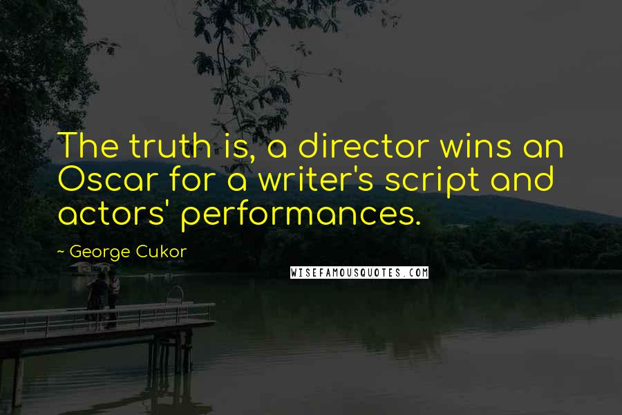 George Cukor Quotes: The truth is, a director wins an Oscar for a writer's script and actors' performances.