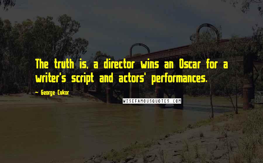 George Cukor Quotes: The truth is, a director wins an Oscar for a writer's script and actors' performances.