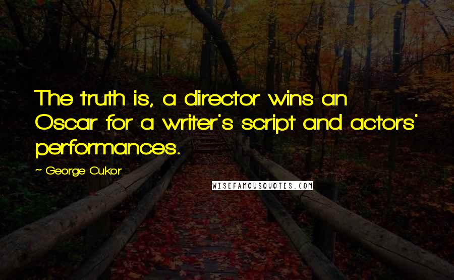 George Cukor Quotes: The truth is, a director wins an Oscar for a writer's script and actors' performances.