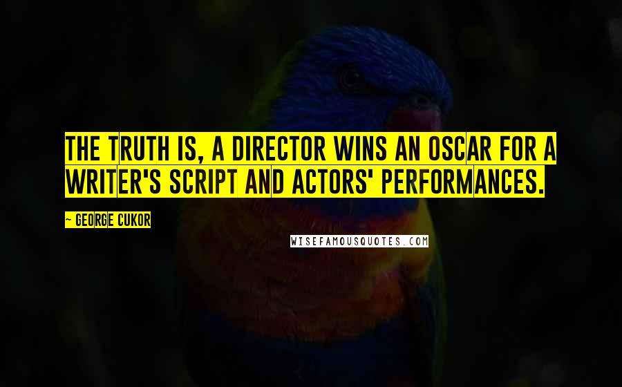 George Cukor Quotes: The truth is, a director wins an Oscar for a writer's script and actors' performances.