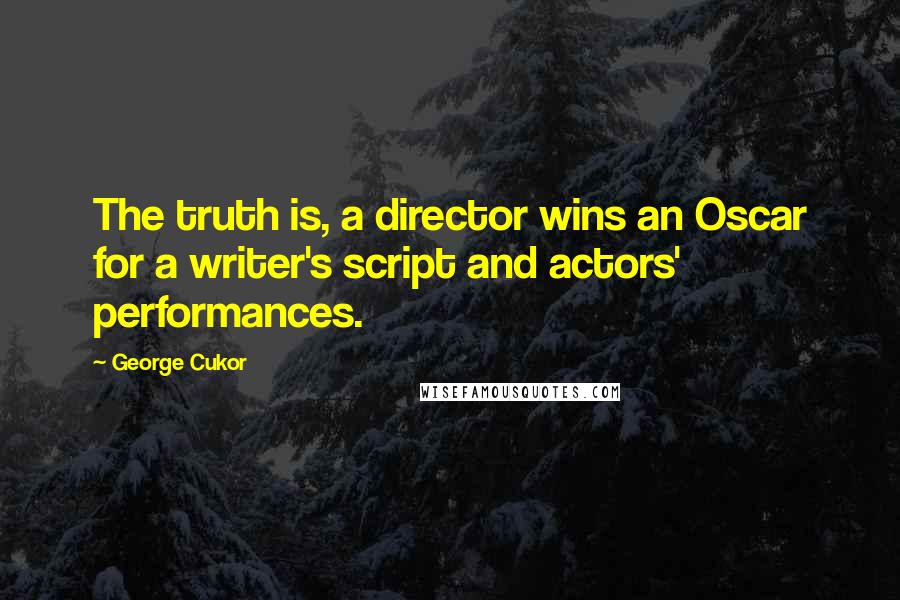 George Cukor Quotes: The truth is, a director wins an Oscar for a writer's script and actors' performances.