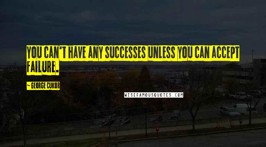 George Cukor Quotes: You can't have any successes unless you can accept failure.
