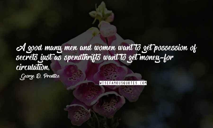 George D. Prentice Quotes: A good many men and women want to get possession of secrets just as spendthrifts want to get money-for circulation.