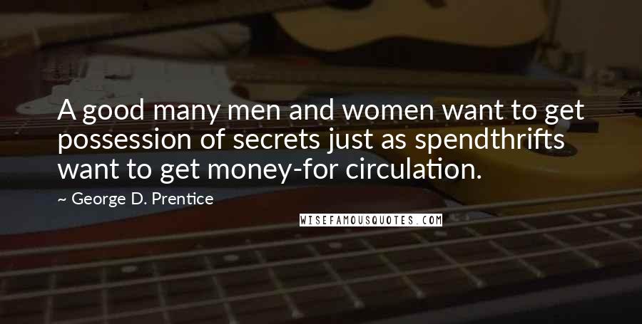 George D. Prentice Quotes: A good many men and women want to get possession of secrets just as spendthrifts want to get money-for circulation.