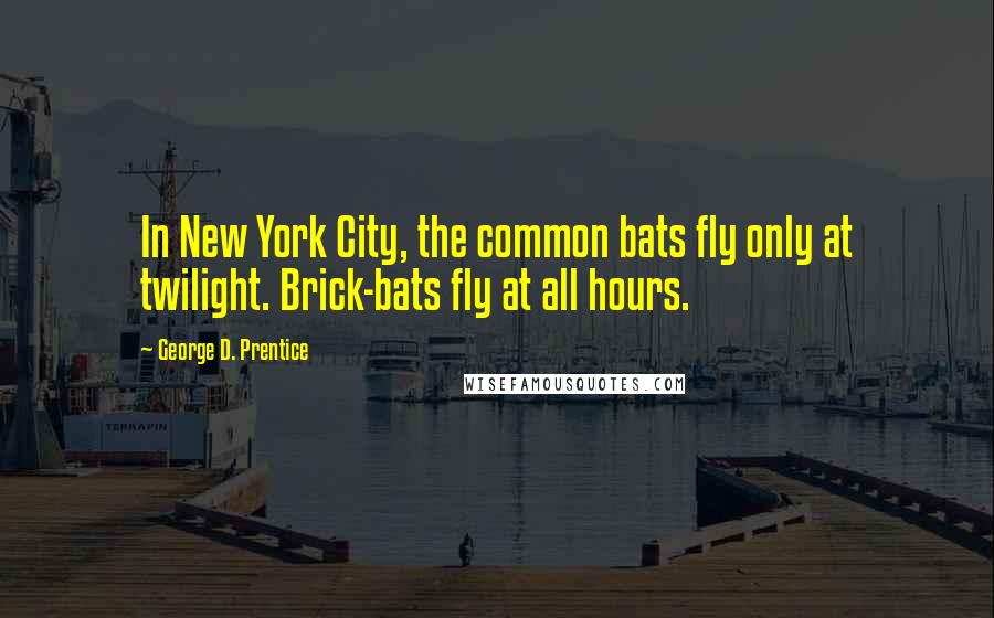 George D. Prentice Quotes: In New York City, the common bats fly only at twilight. Brick-bats fly at all hours.