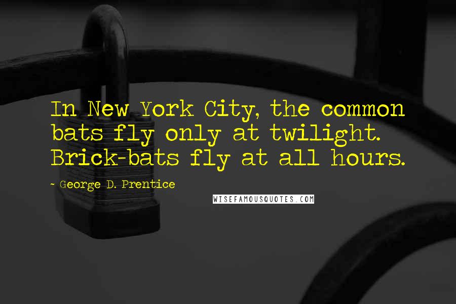 George D. Prentice Quotes: In New York City, the common bats fly only at twilight. Brick-bats fly at all hours.