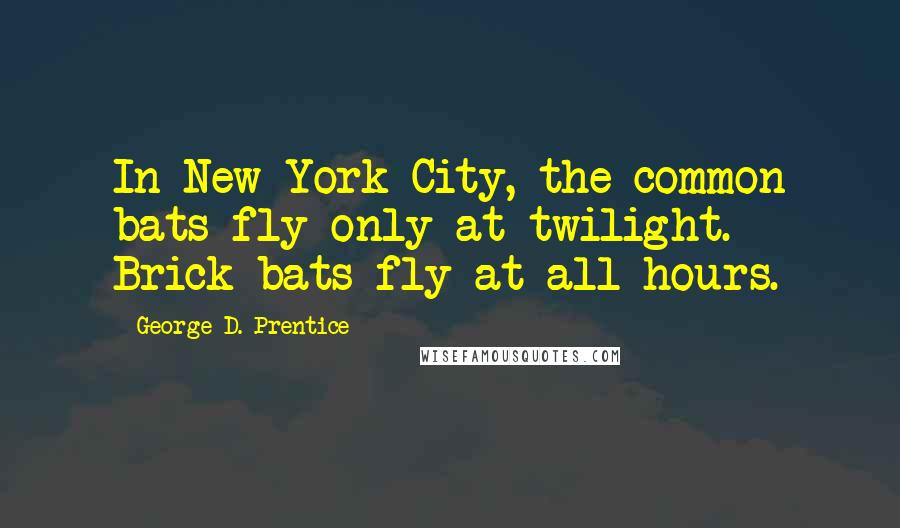 George D. Prentice Quotes: In New York City, the common bats fly only at twilight. Brick-bats fly at all hours.