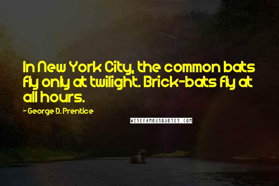 George D. Prentice Quotes: In New York City, the common bats fly only at twilight. Brick-bats fly at all hours.