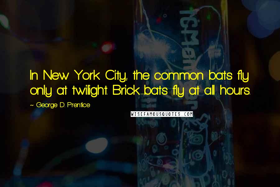 George D. Prentice Quotes: In New York City, the common bats fly only at twilight. Brick-bats fly at all hours.