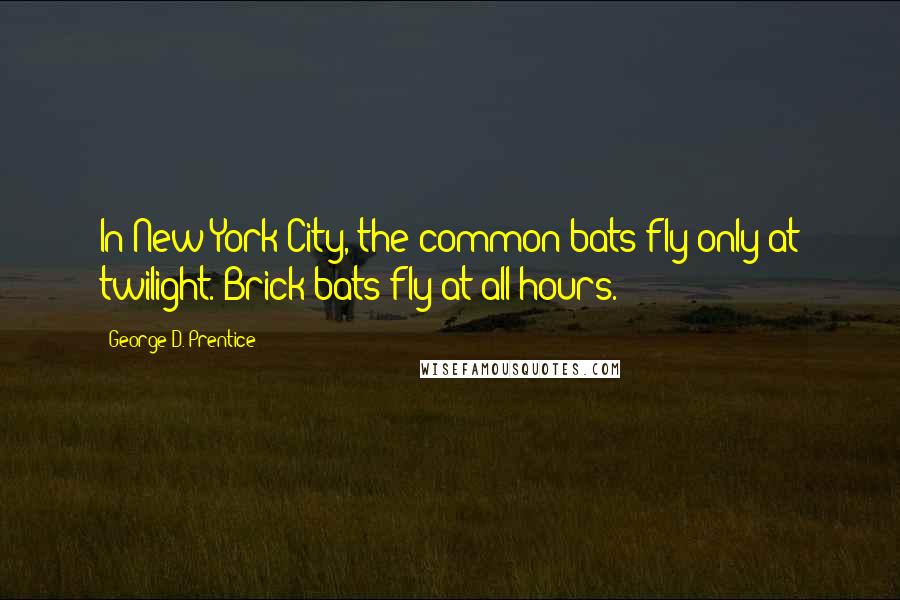 George D. Prentice Quotes: In New York City, the common bats fly only at twilight. Brick-bats fly at all hours.