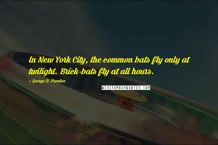 George D. Prentice Quotes: In New York City, the common bats fly only at twilight. Brick-bats fly at all hours.