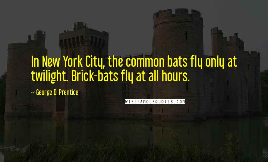 George D. Prentice Quotes: In New York City, the common bats fly only at twilight. Brick-bats fly at all hours.