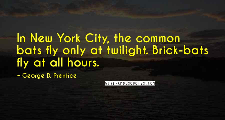 George D. Prentice Quotes: In New York City, the common bats fly only at twilight. Brick-bats fly at all hours.