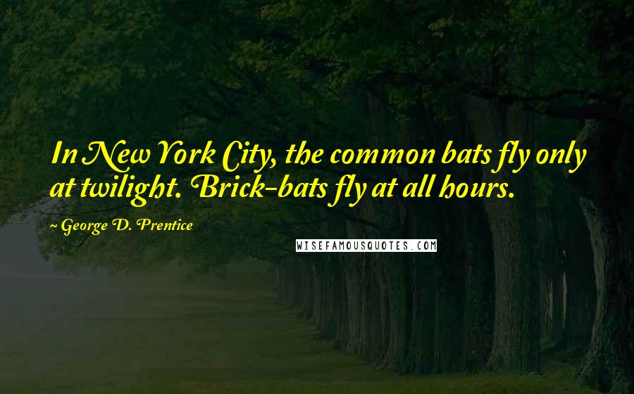 George D. Prentice Quotes: In New York City, the common bats fly only at twilight. Brick-bats fly at all hours.