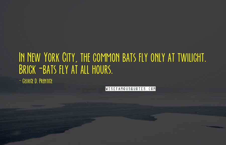 George D. Prentice Quotes: In New York City, the common bats fly only at twilight. Brick-bats fly at all hours.