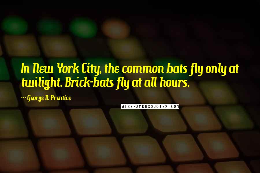 George D. Prentice Quotes: In New York City, the common bats fly only at twilight. Brick-bats fly at all hours.