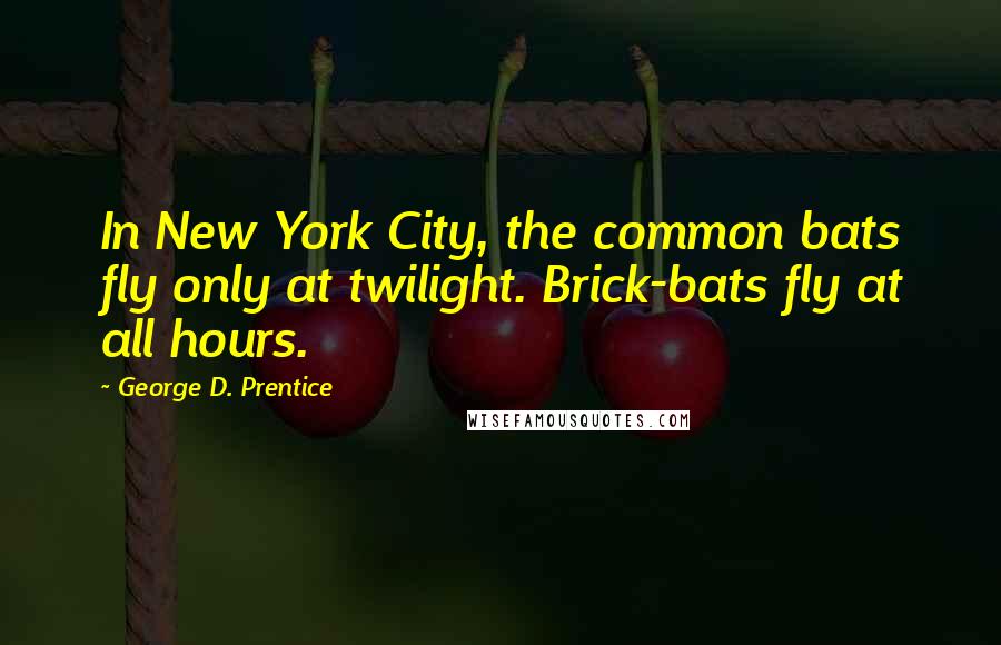 George D. Prentice Quotes: In New York City, the common bats fly only at twilight. Brick-bats fly at all hours.