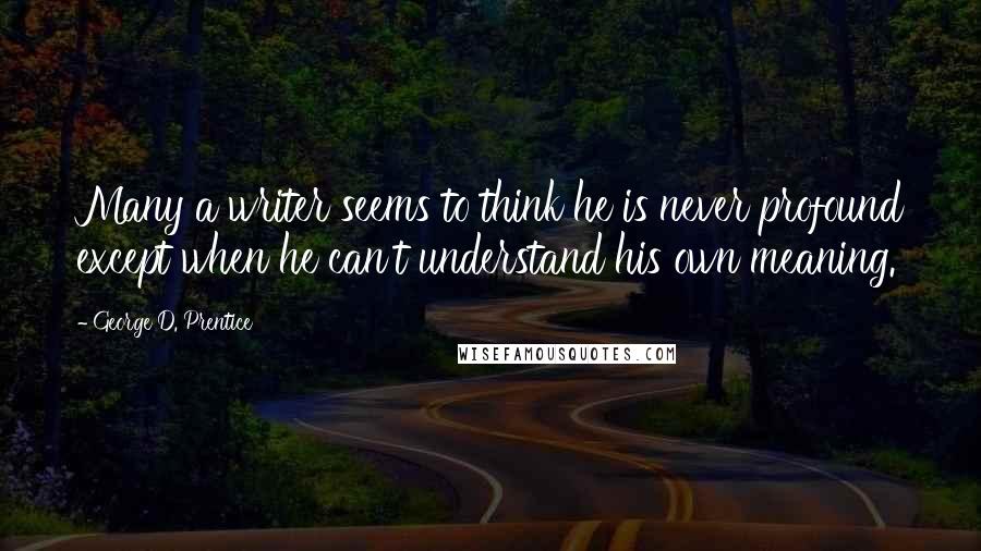 George D. Prentice Quotes: Many a writer seems to think he is never profound except when he can't understand his own meaning.