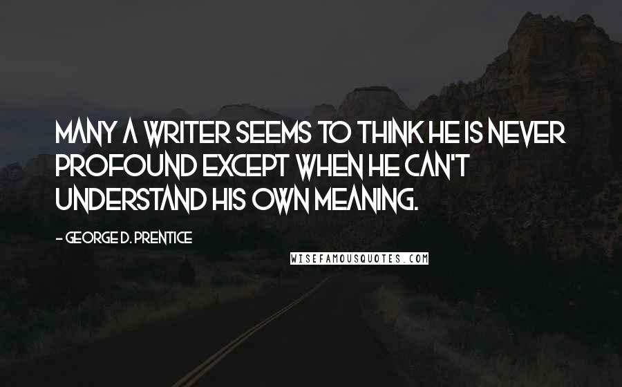 George D. Prentice Quotes: Many a writer seems to think he is never profound except when he can't understand his own meaning.