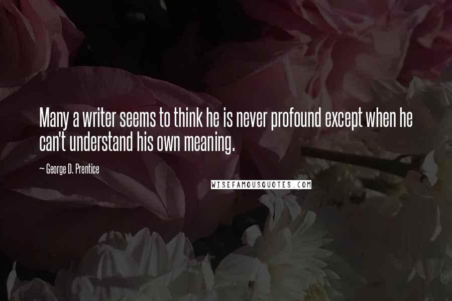 George D. Prentice Quotes: Many a writer seems to think he is never profound except when he can't understand his own meaning.
