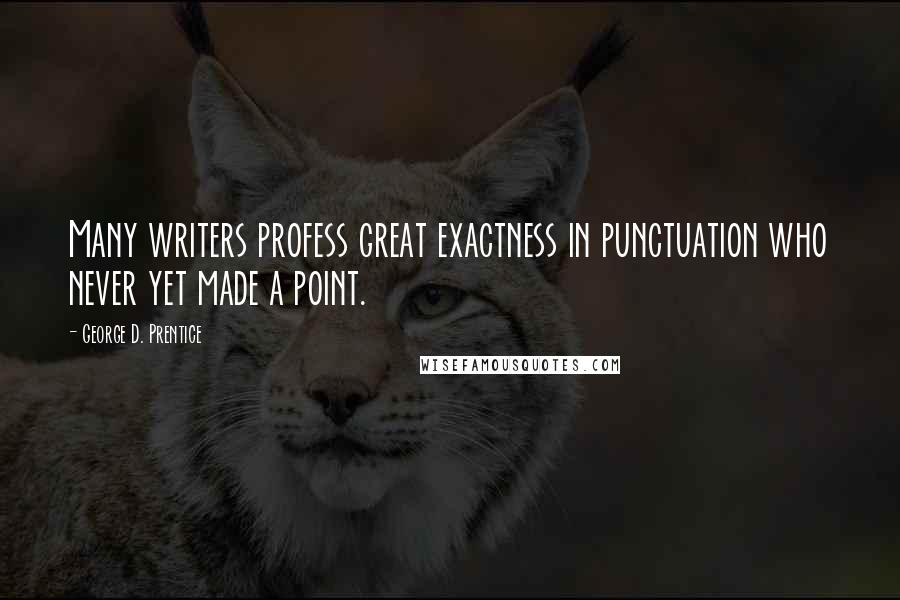George D. Prentice Quotes: Many writers profess great exactness in punctuation who never yet made a point.