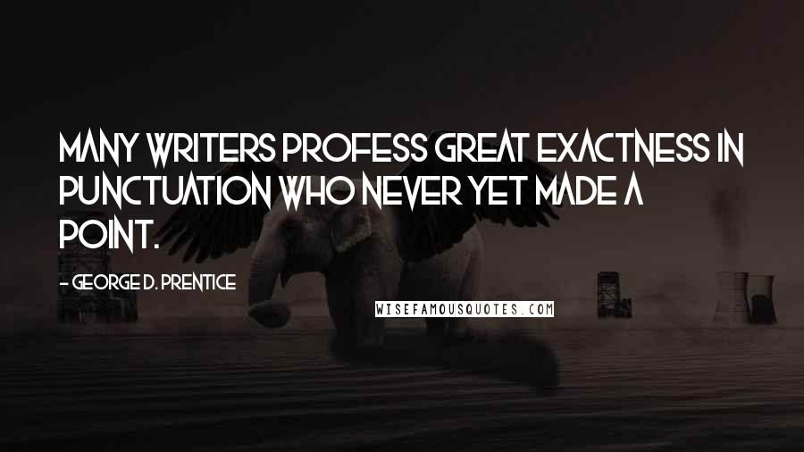 George D. Prentice Quotes: Many writers profess great exactness in punctuation who never yet made a point.