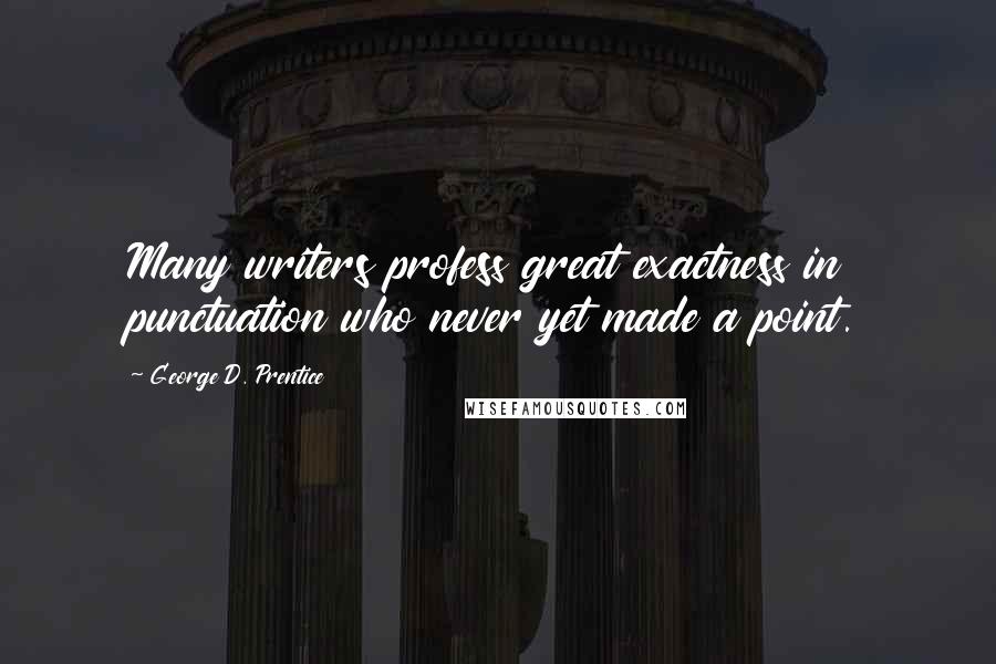 George D. Prentice Quotes: Many writers profess great exactness in punctuation who never yet made a point.