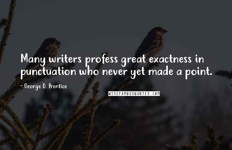 George D. Prentice Quotes: Many writers profess great exactness in punctuation who never yet made a point.