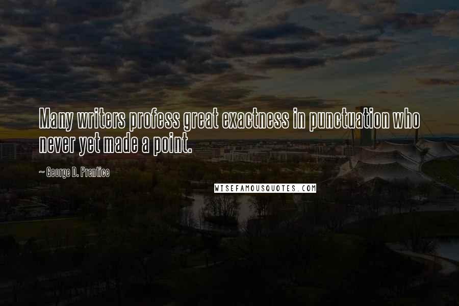 George D. Prentice Quotes: Many writers profess great exactness in punctuation who never yet made a point.