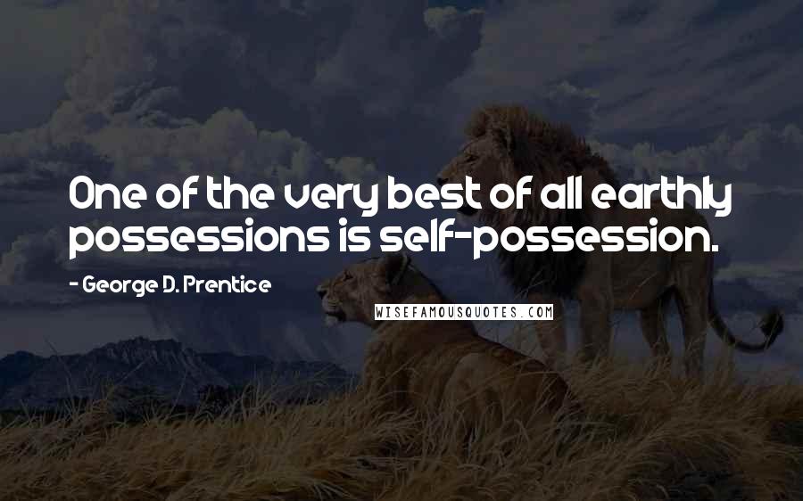 George D. Prentice Quotes: One of the very best of all earthly possessions is self-possession.