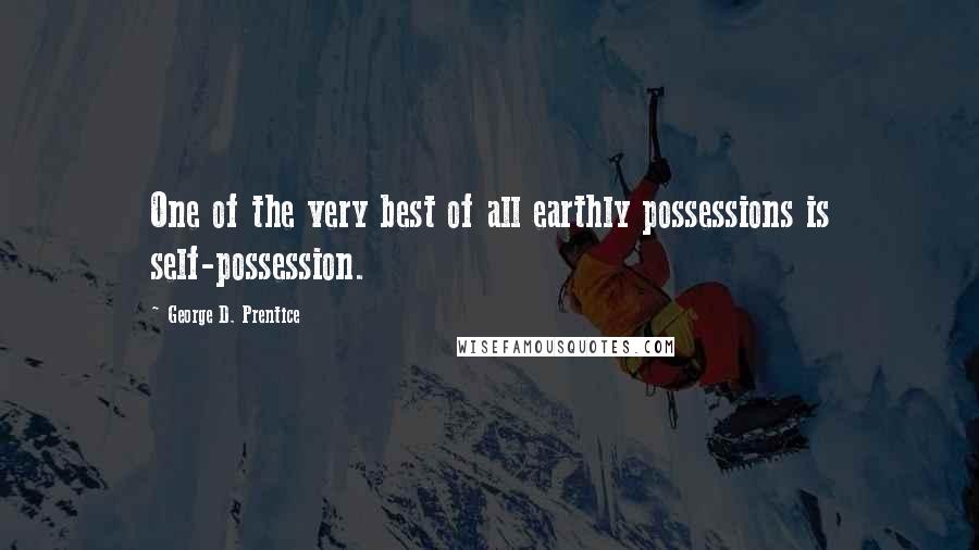 George D. Prentice Quotes: One of the very best of all earthly possessions is self-possession.