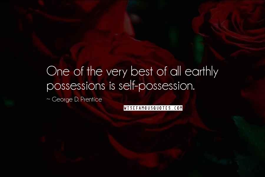 George D. Prentice Quotes: One of the very best of all earthly possessions is self-possession.