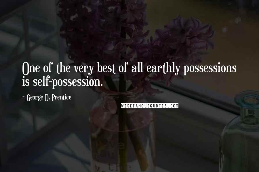 George D. Prentice Quotes: One of the very best of all earthly possessions is self-possession.