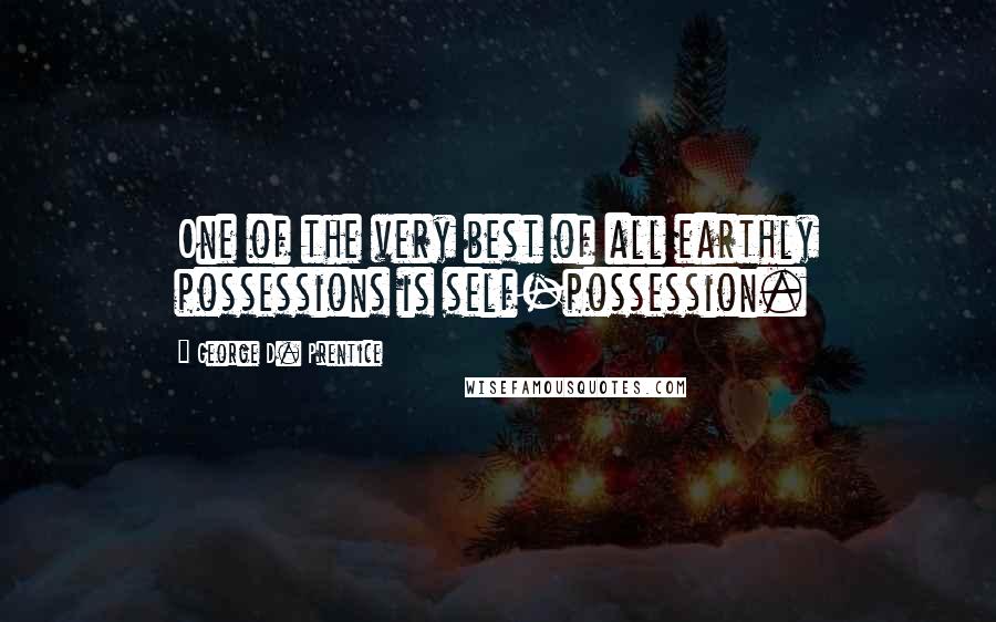 George D. Prentice Quotes: One of the very best of all earthly possessions is self-possession.