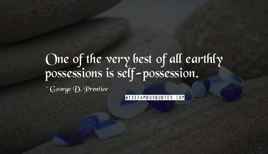 George D. Prentice Quotes: One of the very best of all earthly possessions is self-possession.