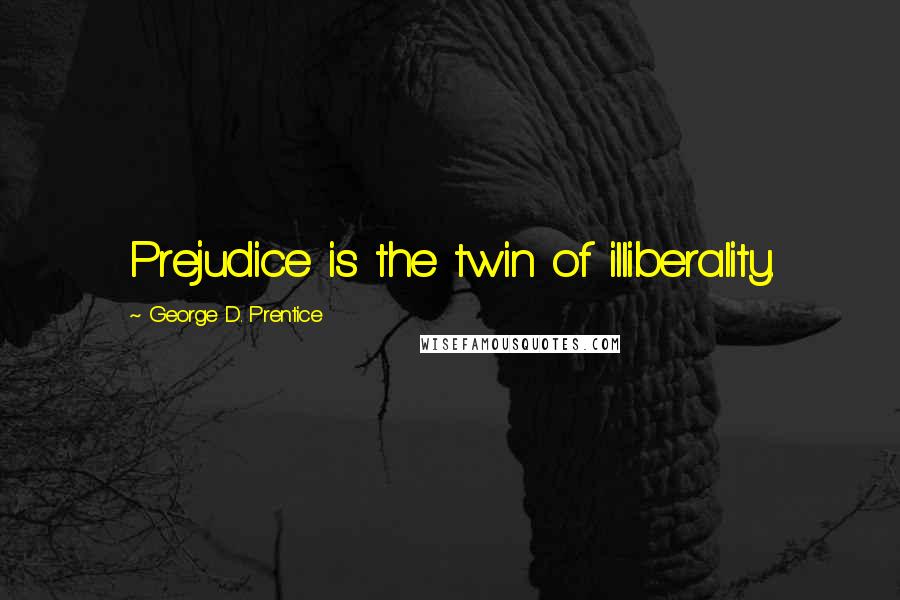 George D. Prentice Quotes: Prejudice is the twin of illiberality.